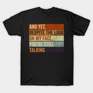 And Yet Despite The Look On My Face You Are Still Talking T-Shirt